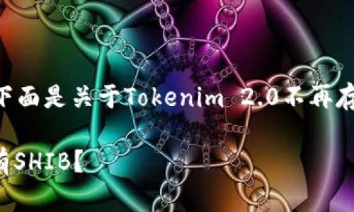 很高兴为您提供相关信息，下面是关于Tokenim 2.0不再存在SHIB的主题的详细介绍。

Tokenim 2.0：为什么不再有SHIB？